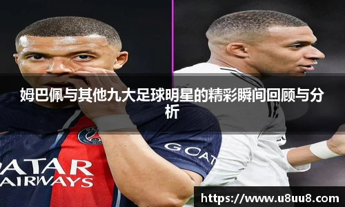 姆巴佩与其他九大足球明星的精彩瞬间回顾与分析